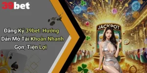Đăng Ký 39bet: Hướng Dẫn Mở Tài Khoản Nhanh Gọn, Tiện Lợi