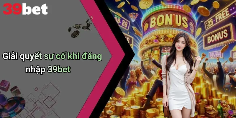 Giải quyết sự cố khi đăng nhập 39bet