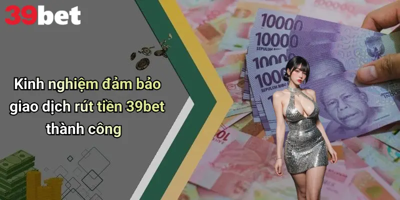 Kinh nghiệm đảm bảo giao dịch rút tiền 39bet thành công