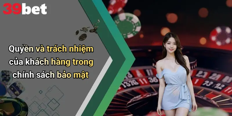 Quyền và trách nhiệm của khách hàng trong chính sách bảo mật