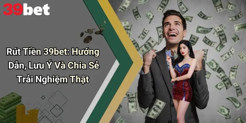 Rút Tiền 39bet: Hướng Dẫn, Lưu Ý Và Chia Sẻ Trải Nghiệm Thật
